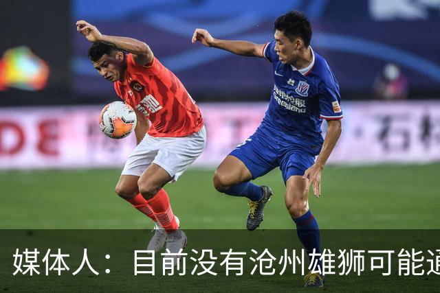 媒体人：目前没有沧州雄狮可能通过准入的消息